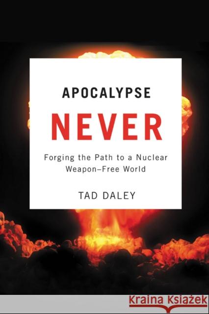 Apocalypse Never: Forging the Path to a Nuclear Weapon-Free World Daley, Tad 9780813546612 Rutgers University Press