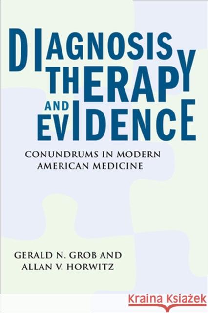 Diagnosis, Therapy, and Evidence: Conundrums in Modern American Medicine Grob, Gerald N. 9780813546728