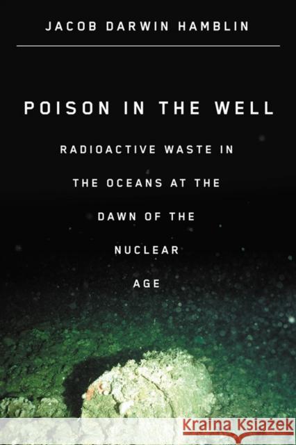 Poison in the Well: Radioactive Waste in the Oceans at the Dawn of the Nuclear Age Hamblin, Jacob Darwin 9780813546742 Rutgers University Press