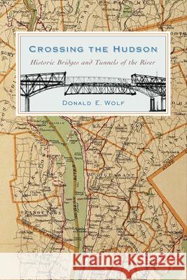 Crossing the Hudson: Historic Bridges and Tunnels of the River Wolf, Donald 9780813547084 Rivergate Books