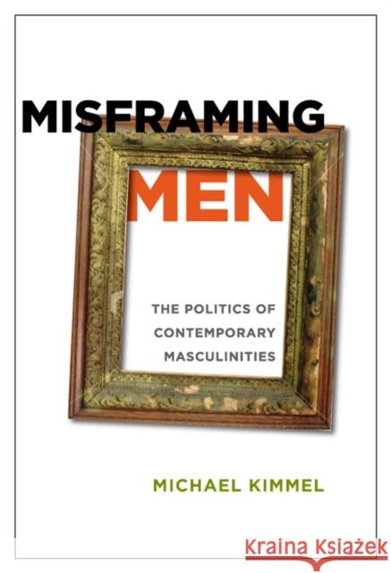 Misframing Men: The Politics of Contemporary Masculinities Kimmel, Michael 9780813547633