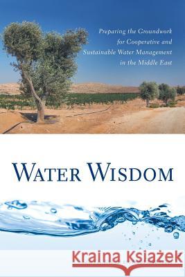 Water Wisdom : Preparing the Groundwork for Cooperative and Sustainable Water Management in the Middle East Alon Tal Alfred Abed Rabbo Amjad Aliewi 9780813547718 