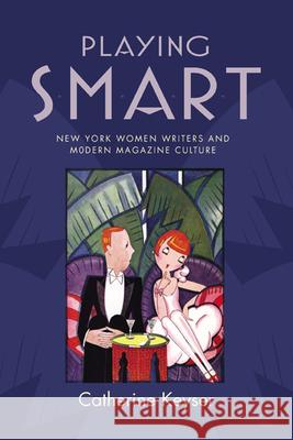 Playing Smart: New York Women Writers and Modern Magazine Culture Keyser, Catherine 9780813547862 Rutgers University Press