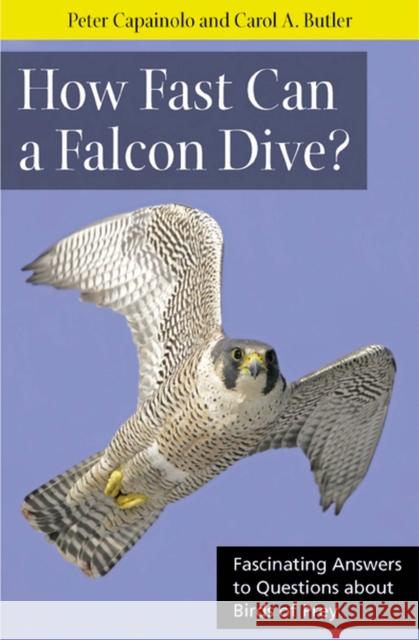 How Fast Can a Falcon Dive?: Fascinating Answers to Questions about Birds of Prey Capainolo, Peter 9780813547909 0