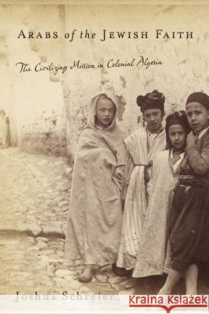 Arabs of the Jewish Faith: The Civilizing Mission in Colonial Algeria Schreier, Joshua 9780813547947 Rutgers University Press