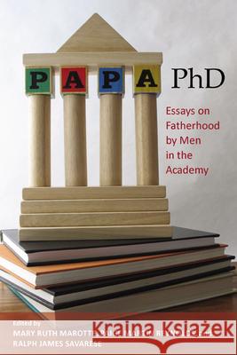 Papa, PhD: Essays on Fatherhood by Men in the Academy Marotte, Mary Ruth 9780813548791