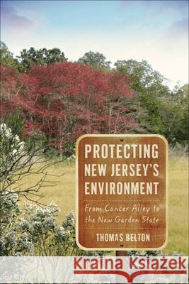 Protecting New Jersey's Environment: From Cancer Alley to the New Garden State Belton, Thomas 9780813548876