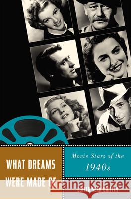 What Dreams Were Made of: Movie Stars of the 1940s Griffin, Sean 9780813549637