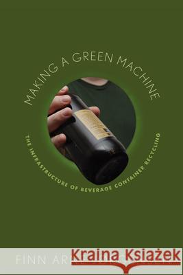 Making a Green Machine: The Infrastructure of Beverage Container Recycling Finn Arne Jrgensen Finn Arne Jorgensen 9780813550541