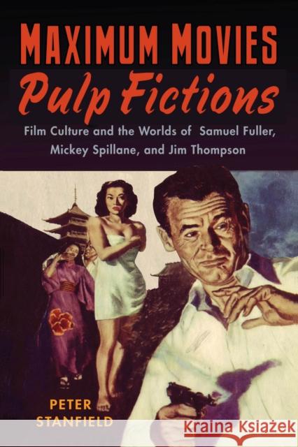 Maximum Movies--Pulp Fictions: Film Culture and the Worlds of Samuel Fuller, Mickey Spillane, and Jim Thompson Stanfield, Peter 9780813550626