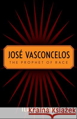 José Vasconcelos: The Prophet of Race Stavans, Ilan 9780813550640 Rutgers University Press