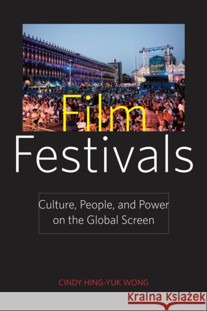 Film Festivals: Culture, People, and Power on the Global Screen Wong, Cindy Hing-Yuk 9780813550657