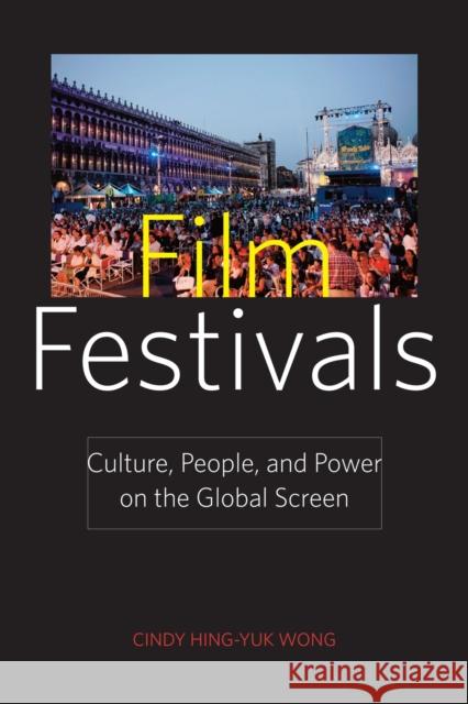 Film Festivals: Culture, People, and Power on the Global Screen Wong, Cindy Hing-Yuk 9780813551210