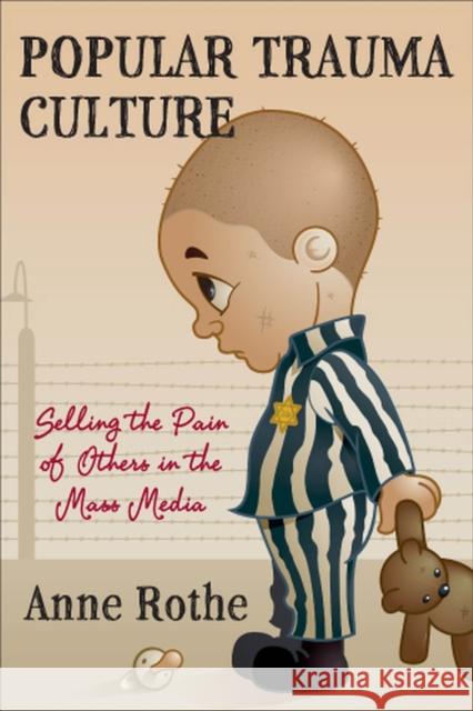 Popular Trauma Culture: Selling the Pain of Others in the Mass Media Rothe, Anne 9780813551289 Rutgers University Press