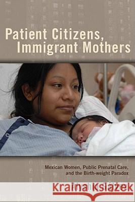 Patient Citizens, Immigrant Mothers: Mexican Women, Public Prenatal Care, and the Birth Weight Paradox Galvez, Alyshia 9780813551418 Rutgers University Press
