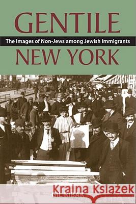 Gentile New York: The Images of Non-Jews Among Jewish Immigrants Ribak, Gil 9780813551647 Rutgers University Press