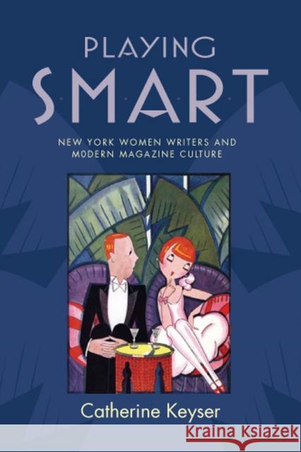 Playing Smart: New York Women Writers and Modern Magazine Culture Keyser, Catherine 9780813551784 Rutgers University Press