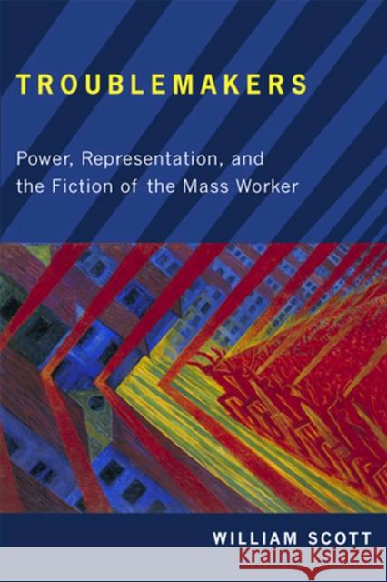 Troublemakers: Power, Representation, and the Fiction of the Mass Worker Scott, William 9780813551906