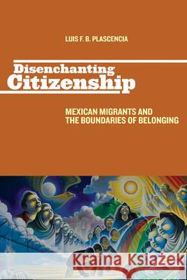 Disenchanting Citizenship: Mexican Migrants and the Boundaries of Belonging Plascencia, Luis F. B. 9780813552798