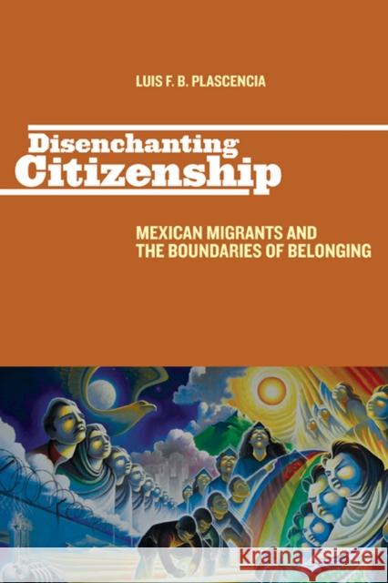 Disenchanting Citizenship: Mexican Migrants and the Boundaries of Belonging Plascencia, Luis F. B. 9780813552804 Rutgers University Press