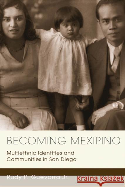 Becoming Mexipino: Multiethnic Identities and Communities in San Diego Guevarra, Rudy P. 9780813552835