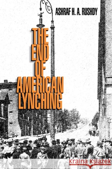 The End of American Lynching Ashraf H. A. Rushdy 9780813552927 Rutgers University Press