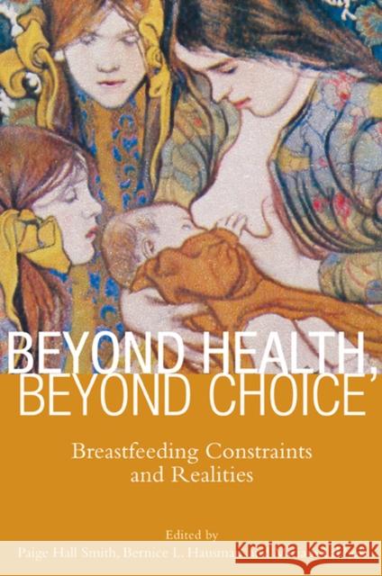 Beyond Health, Beyond Choice: Breastfeeding Constraints and Realities Smith, Paige Hall 9780813553047