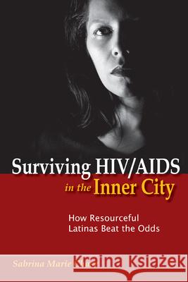 Surviving Hiv/AIDS in the Inner City: How Resourceful Latinas Beat the Odds Chase, Sabrina 9780813553559