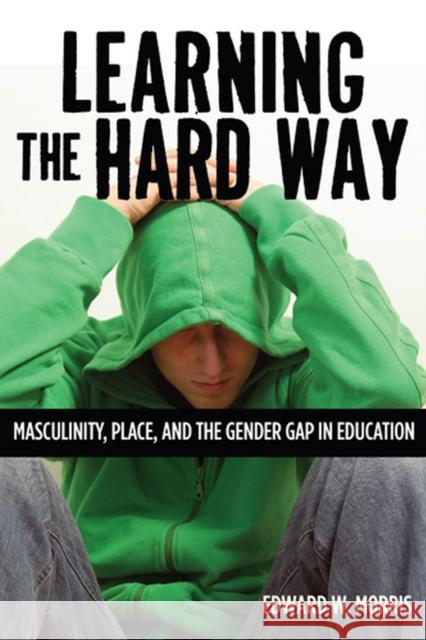 Learning the Hard Way: Masculinity, Place, and the Gender Gap in Education Morris, Edward W. 9780813553696