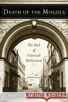 Death of the Moguls : The End of Classical Hollywood Wheeler W. Dixon 9780813553764 Rutgers University Press