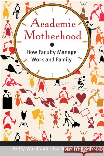 Academic Motherhood: How Faculty Manage Work and Family Ward, Kelly 9780813553849