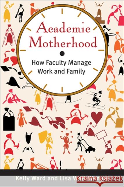 Academic Motherhood: How Faculty Manage Work and Family Ward, Kelly 9780813553856 Rutgers University Press