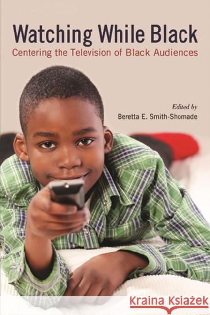Watching While Black: Centering the Television of Black Audiences Smith-Shomade, Beretta E. 9780813553863