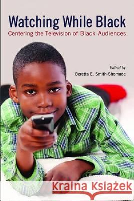 Watching While Black: Centering the Television of Black Audiences Smith-Shomade, Beretta E. 9780813553870