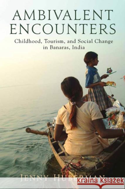 Ambivalent Encounters: Childhood, Tourism, and Social Change in Banaras, India Huberman, Jenny 9780813554068