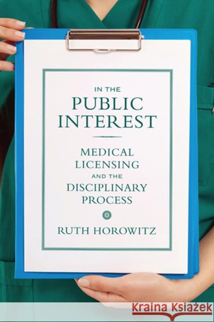 In the Public Interest: Medical Licensing and the Disciplinary Process Horowitz, Ruth 9780813554266