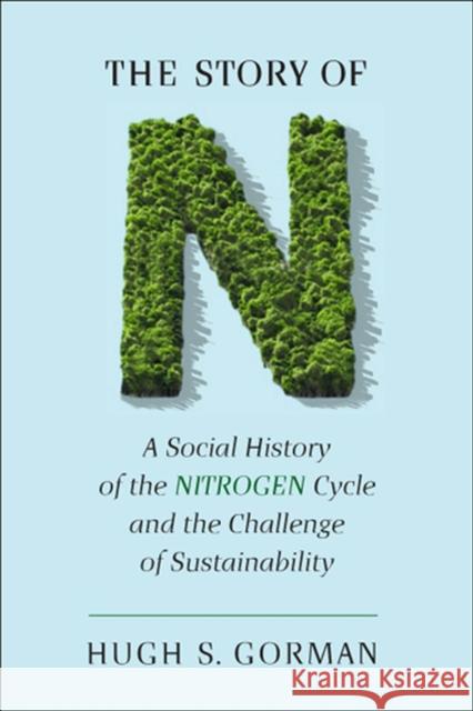 The Story of N: A Social History of the Nitrogen Cycle and the Challenge of Sustainability Gorman, Hugh S. 9780813554389