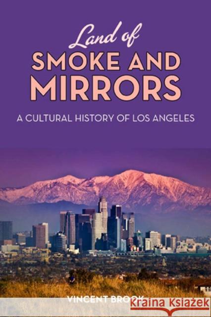 Land of Smoke and Mirrors: A Cultural History of Los Angeles Brook, Vincent 9780813554563 0