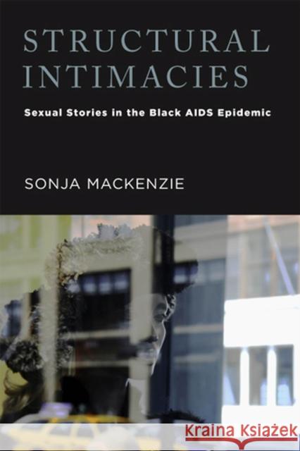 Structural Intimacies: Sexual Stories in the Black AIDS Epidemic MacKenzie, Sonja 9780813560977 Rutgers University Press