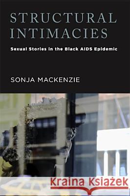 Structural Intimacies: Sexual Stories in the Black AIDS Epidemic MacKenzie, Sonja 9780813560984 Rutgers University Press