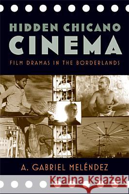 Hidden Chicano Cinema: Film Dramas in the Borderlands Meléndez, A. Gabriel 9780813561066 Rutgers University Press