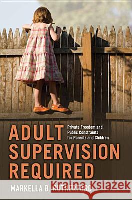 Adult Supervision Required: Private Freedom and Public Constraints for Parents and Children Rutherford, Markella B. 9780813561134 Rutgers University Press