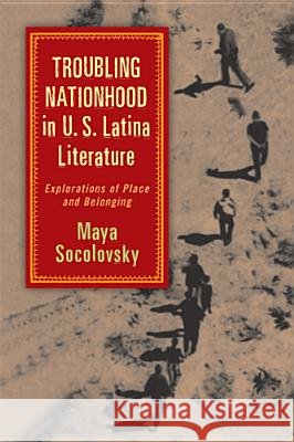 Troubling Nationhood in U.S. Latina Literature: Explorations of Place and Belonging Socolovsky, Maya 9780813561172 Rutgers University Press
