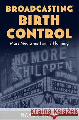 Broadcasting Birth Control: Mass Media and Family Planning Parry, Manon 9780813561516