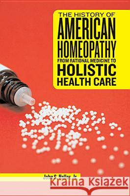 The History of American Homeopathy: From Rational Medicine to Holistic Health Care Haller, John S. 9780813561585
