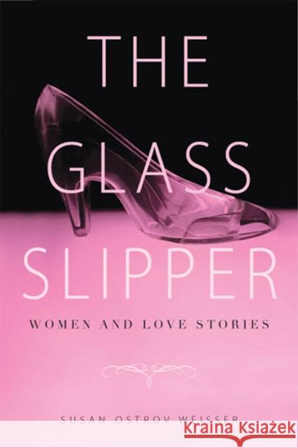 The Glass Slipper: Women and Love Stories Weisser, Susan Ostrov 9780813561776 Rutgers University Press