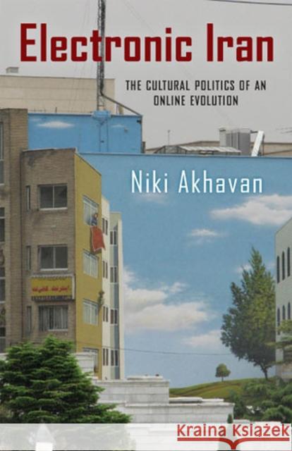 Electronic Iran: The Cultural Politics of an Online Evolution Akhavan, Niki 9780813561929 Rutgers University Press