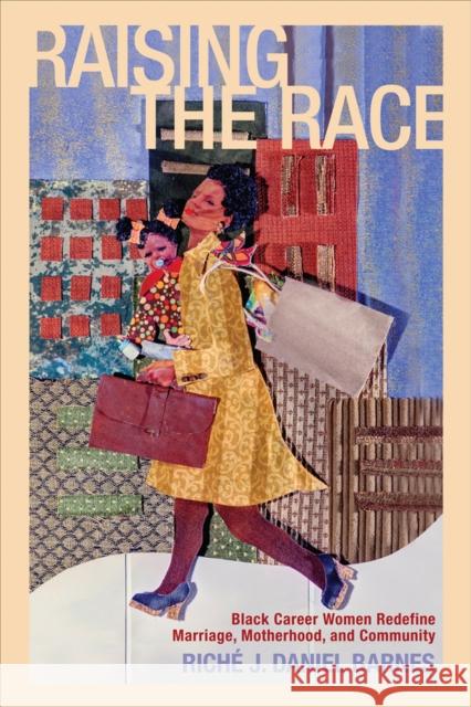 Raising the Race: Black Career Women Redefine Marriage, Motherhood, and Community Richae J. Daniel Barnes Riche J. Daniel Barnes 9780813561981 Rutgers University Press