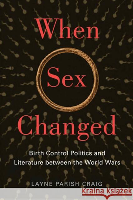 When Sex Changed: Birth Control Politics and Literature Between the World Wars Craig, Layne Parish 9780813562117 Rutgers University Press