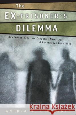 The Ex-Prisoner's Dilemma: How Women Negotiate Competing Narratives of Reentry and Desistance Andrea M. Leverentz 9780813562285 Rutgers University Press